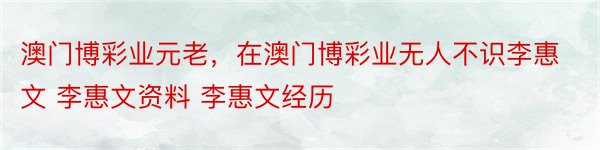 澳门博彩业元老，在澳门博彩业无人不识李惠文 李惠文资料 李惠文经历