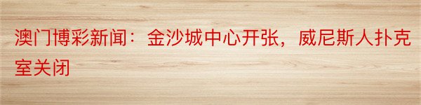 澳门博彩新闻：金沙城中心开张，威尼斯人扑克室关闭