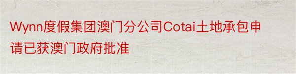 Wynn度假集团澳门分公司Cotai土地承包申请已获澳门政府批准