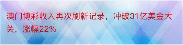 澳门博彩收入再次刷新记录，冲破31亿美金大关，涨幅22%