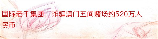 国际老千集团，诈骗澳门五间赌场约520万人民币