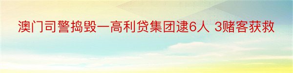 澳门司警捣毁一高利贷集团逮6人 3赌客获救