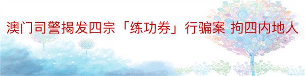 澳门司警揭发四宗「练功券」行骗案 拘四内地人