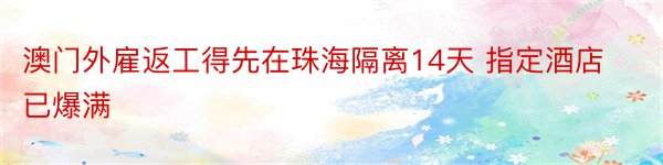 澳门外雇返工得先在珠海隔离14天 指定酒店已爆满