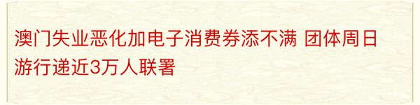 澳门失业恶化加电子消费券添不满 团体周日游行递近3万人联署