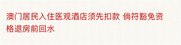 澳门居民入住医观酒店须先扣款 倘符豁免资格退房前回水