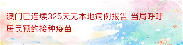 澳门已连续325天无本地病例报告 当局呼吁居民预约接种疫苗