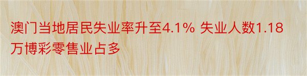 澳门当地居民失业率升至4.1% 失业人数1.18万博彩零售业占多