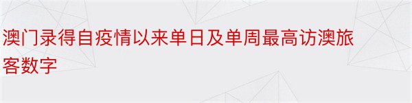 澳门录得自疫情以来单日及单周最高访澳旅客数字