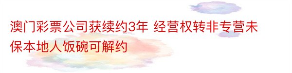 澳门彩票公司获续约3年 经营权转非专营未保本地人饭碗可解约