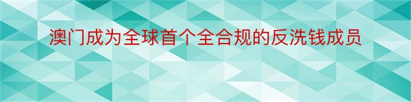 澳门成为全球首个全合规的反洗钱成员