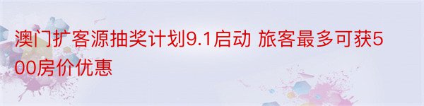 澳门扩客源抽奖计划9.1启动 旅客最多可获500房价优惠