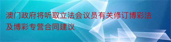 澳门政府将听取立法会议员有关修订博彩法及博彩专营合同建议