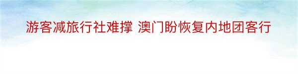 游客减旅行社难撑 澳门盼恢复内地团客行