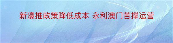 新濠推政策降低成本 永利澳门苦撑运营