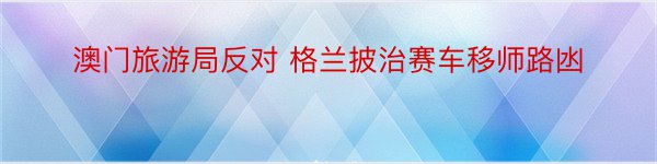 澳门旅游局反对 格兰披治赛车移师路凼