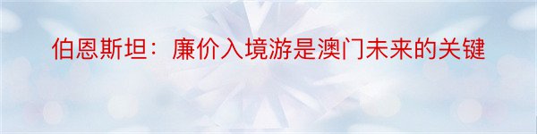 伯恩斯坦：廉价入境游是澳门未来的关键