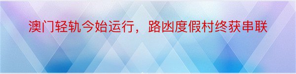 澳门轻轨今始运行，路凼度假村终获串联