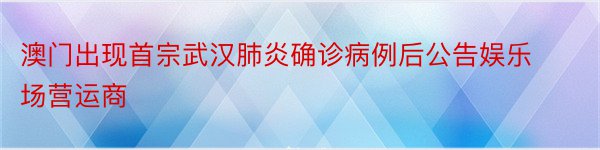 澳门出现首宗武汉肺炎确诊病例后公告娱乐场营运商