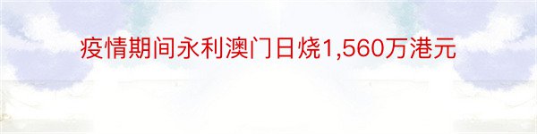 疫情期间永利澳门日烧1,560万港元