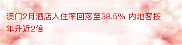 澳门2月酒店入住率回落至38.5% 内地客按年升近2倍