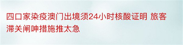 四口家染疫澳门出境须24小时核酸证明 旅客滞关闸呻措施推太急