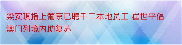 梁安琪指上葡京已聘千二本地员工 崔世平倡澳门列境内助复苏