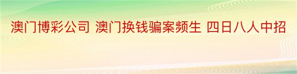 澳门博彩公司 澳门换钱骗案频生 四日八人中招