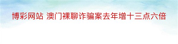 博彩网站 澳门裸聊诈骗案去年增十三点六倍