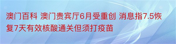 澳门百科 澳门贵宾厅6月受重创 消息指7.5恢复7天有效核酸通关但须打疫苗