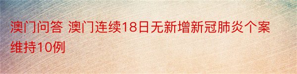 澳门问答 澳门连续18日无新增新冠肺炎个案 维持10例