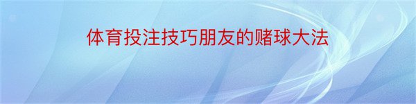 体育投注技巧朋友的赌球大法