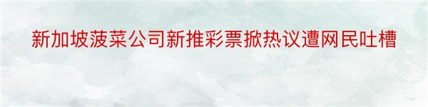 新加坡菠菜公司新推彩票掀热议遭网民吐槽