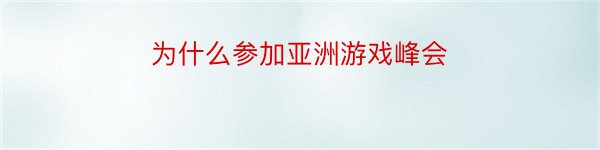 为什么参加亚洲游戏峰会