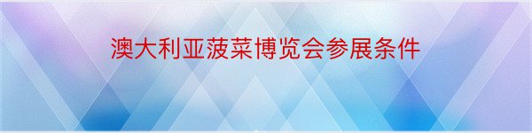 澳大利亚菠菜博览会参展条件