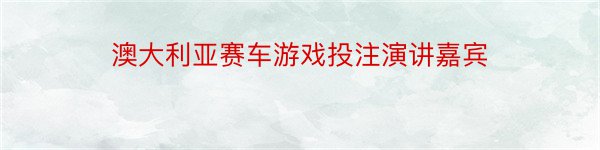 澳大利亚赛车游戏投注演讲嘉宾