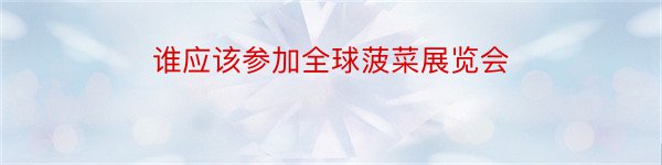 谁应该参加全球菠菜展览会