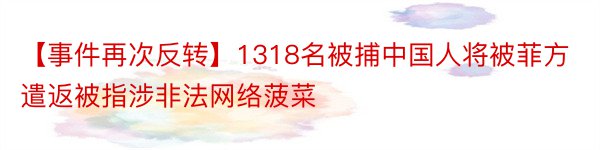 【事件再次反转】1318名被捕中国人将被菲方遣返被指涉非法网络菠菜