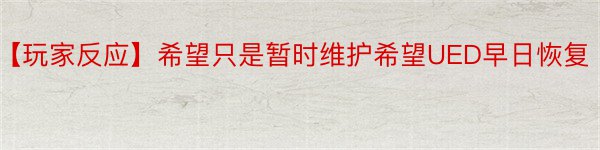 【玩家反应】希望只是暂时维护希望UED早日恢复