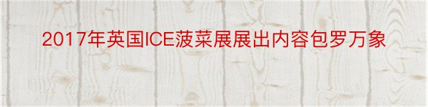 2017年英国ICE菠菜展展出内容包罗万象