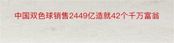 中国双色球销售2449亿造就42个千万富翁