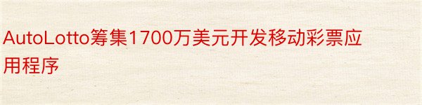 AutoLotto筹集1700万美元开发移动彩票应用程序