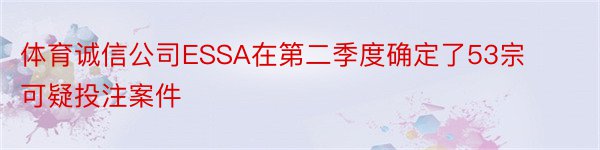 体育诚信公司ESSA在第二季度确定了53宗可疑投注案件