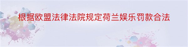 根据欧盟法律法院规定荷兰娱乐罚款合法