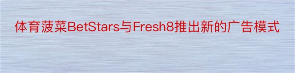 体育菠菜BetStars与Fresh8推出新的广告模式