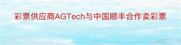 彩票供应商AGTech与中国顺丰合作卖彩票