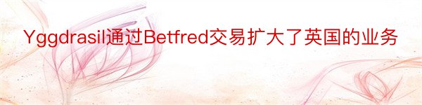 Yggdrasil通过Betfred交易扩大了英国的业务