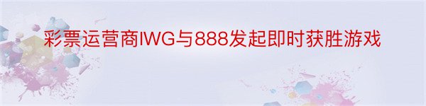 彩票运营商IWG与888发起即时获胜游戏