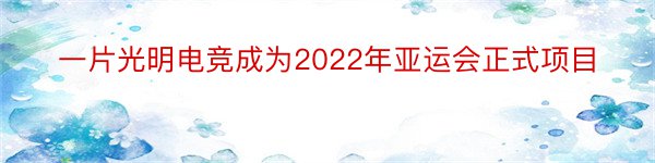 一片光明电竞成为2022年亚运会正式项目