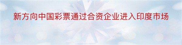 新方向中国彩票通过合资企业进入印度市场